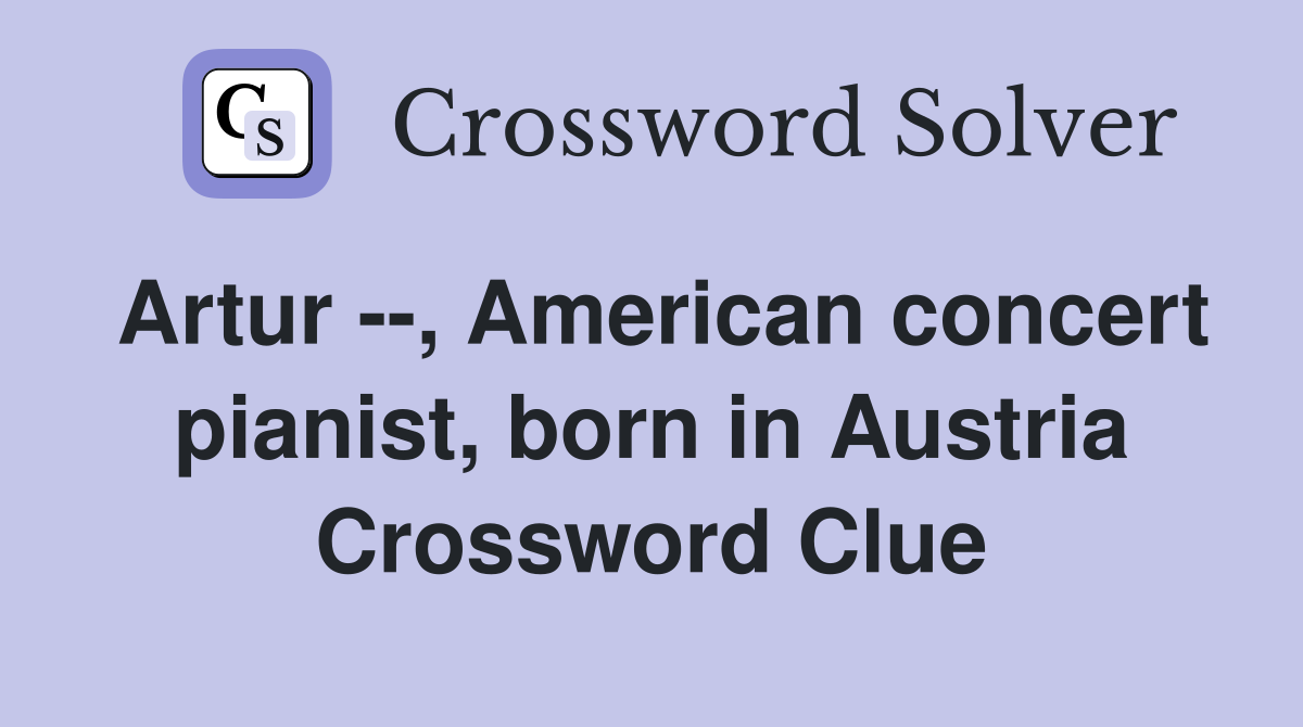 Artur , American concert pianist, born in Austria Crossword Clue